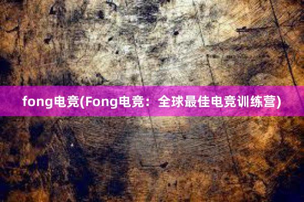 fong电竞(Fong电竞：全球最佳电竞训练营)