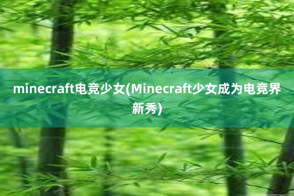 minecraft电竞少女(Minecraft少女成为电竞界新秀)