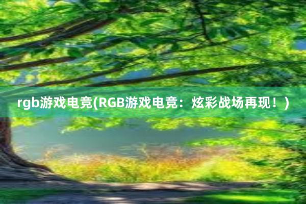 rgb游戏电竞(RGB游戏电竞：炫彩战场再现！)