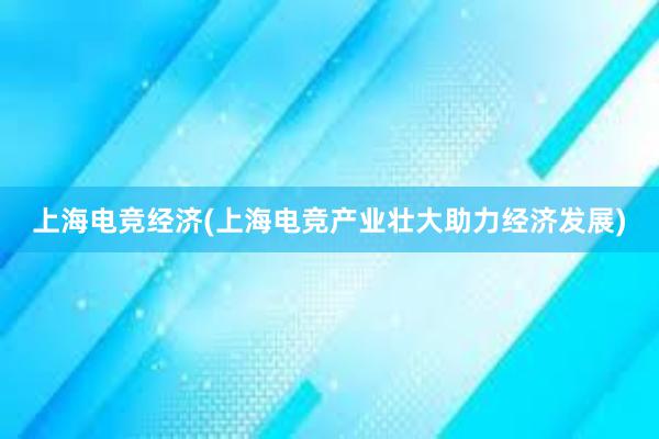 上海电竞经济(上海电竞产业壮大助力经济发展)