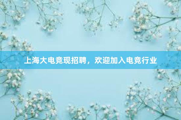 上海大电竞现招聘，欢迎加入电竞行业