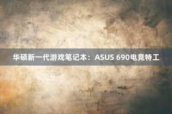 华硕新一代游戏笔记本：ASUS 690电竞特工