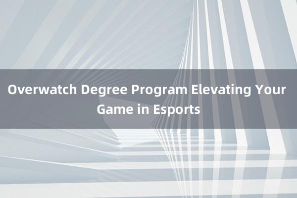Overwatch Degree Program Elevating Your Game in Esports